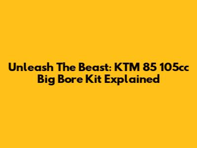 Unleash The Beast: KTM 85 105cc Big Bore Kit Explained