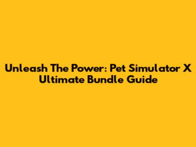 Unleash The Power: Pet Simulator X Ultimate Bundle Guide