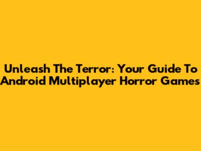 Unleash The Terror: Your Guide To Android Multiplayer Horror Games