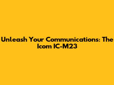 Unleash Your Communications: The Icom IC-M23