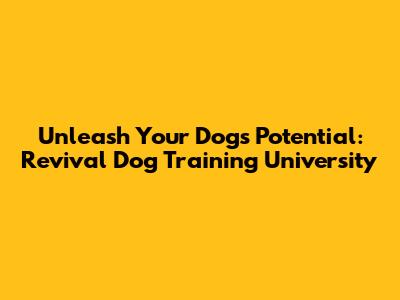 Unleash Your Dog's Potential: Revival Dog Training University