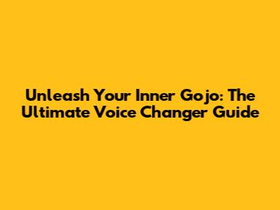 Unleash Your Inner Gojo: The Ultimate Voice Changer Guide