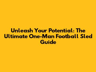 Unleash Your Potential: The Ultimate One-Man Football Sled Guide