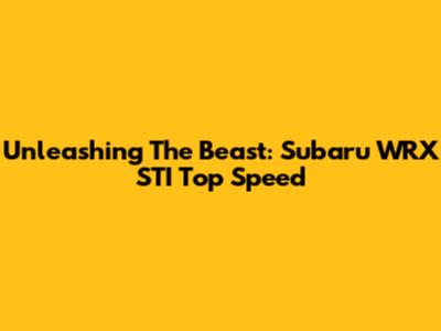 Unleashing The Beast: Subaru WRX STI Top Speed