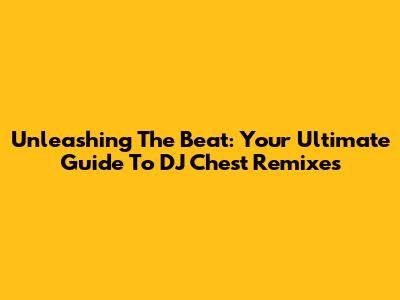 Unleashing The Beat: Your Ultimate Guide To DJ Chest Remixes