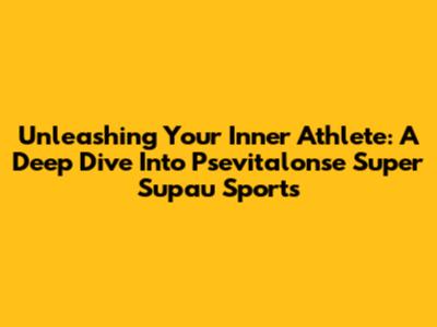 Unleashing Your Inner Athlete: A Deep Dive Into Psevitalonse Super Supau Sports
