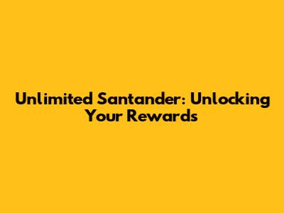 Unlimited Santander: Unlocking Your Rewards