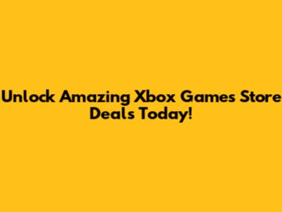 Unlock Amazing Xbox Games Store Deals Today!
