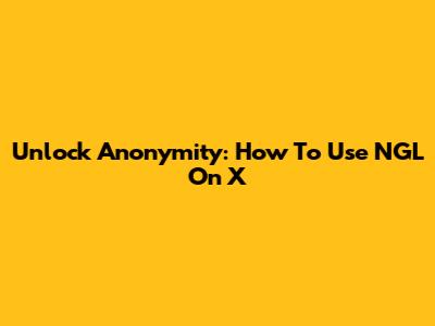 Unlock Anonymity: How To Use NGL On X