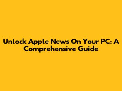 Unlock Apple News On Your PC: A Comprehensive Guide