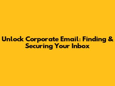 Unlock Corporate Email: Finding & Securing Your Inbox