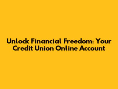 Unlock Financial Freedom: Your Credit Union Online Account