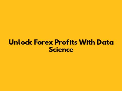 Unlock Forex Profits With Data Science