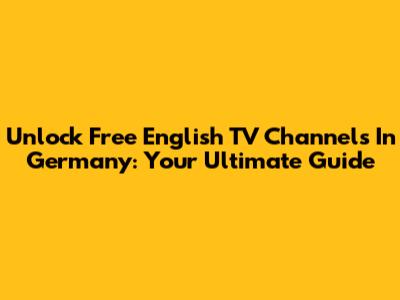 Unlock Free English TV Channels In Germany: Your Ultimate Guide