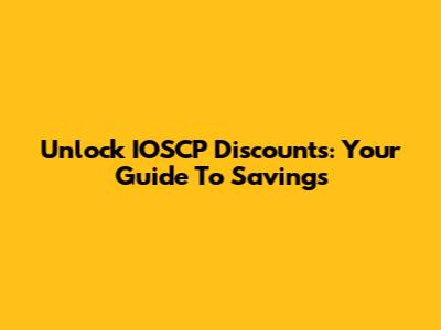 Unlock IOSCP Discounts: Your Guide To Savings