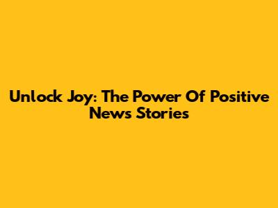 Unlock Joy: The Power Of Positive News Stories