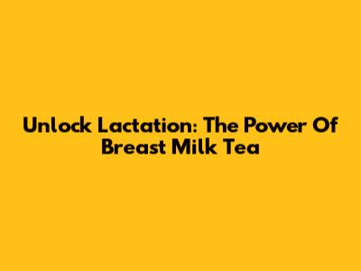 Unlock Lactation: The Power Of Breast Milk Tea