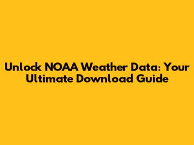 Unlock NOAA Weather Data: Your Ultimate Download Guide