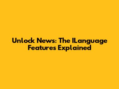 Unlock News: The ILanguage Features Explained