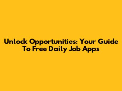 Unlock Opportunities: Your Guide To Free Daily Job Apps