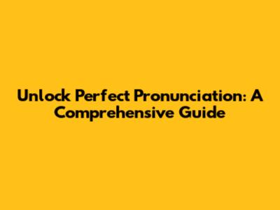 Unlock Perfect Pronunciation: A Comprehensive Guide