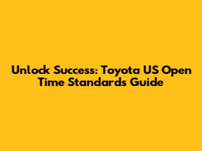 Unlock Success: Toyota US Open Time Standards Guide