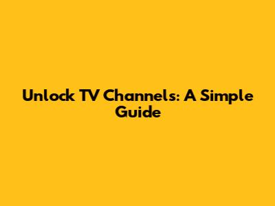 Unlock TV Channels: A Simple Guide