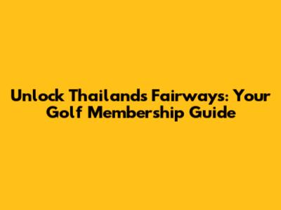 Unlock Thailand's Fairways: Your Golf Membership Guide