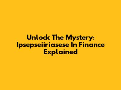 Unlock The Mystery: 'Ipsepseiiriasese' In Finance Explained
