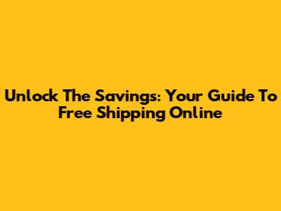 Unlock The Savings: Your Guide To Free Shipping Online