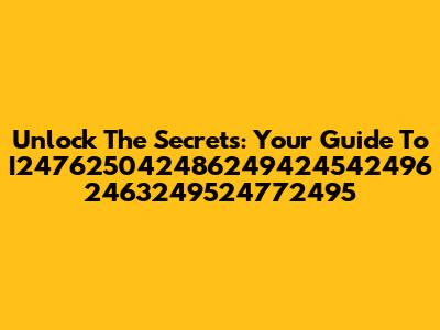 Unlock The Secrets: Your Guide To I247625042486249424542496 2463249524772495