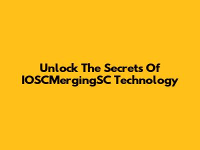 Unlock The Secrets Of IOSCMergingSC Technology