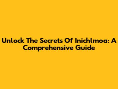 Unlock The Secrets Of Inichlmoa: A Comprehensive Guide