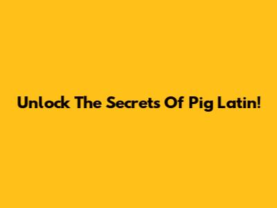Unlock The Secrets Of Pig Latin!