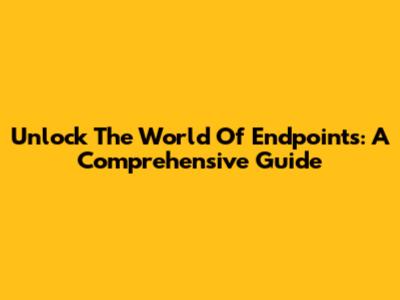Unlock The World Of Endpoints: A Comprehensive Guide