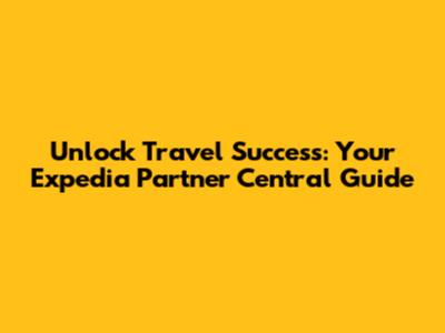 Unlock Travel Success: Your Expedia Partner Central Guide