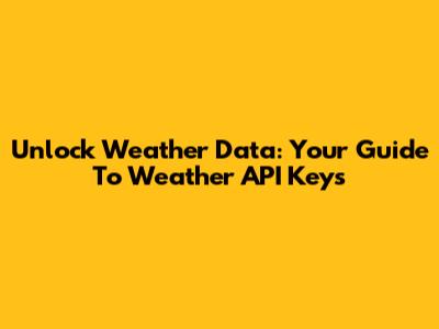 Unlock Weather Data: Your Guide To Weather API Keys
