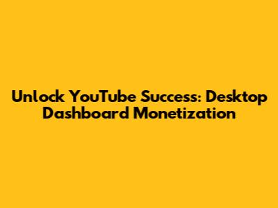 Unlock YouTube Success: Desktop Dashboard Monetization