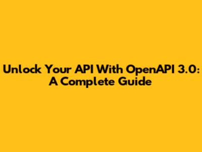 Unlock Your API With OpenAPI 3.0: A Complete Guide