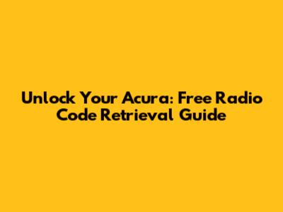 Unlock Your Acura: Free Radio Code Retrieval Guide