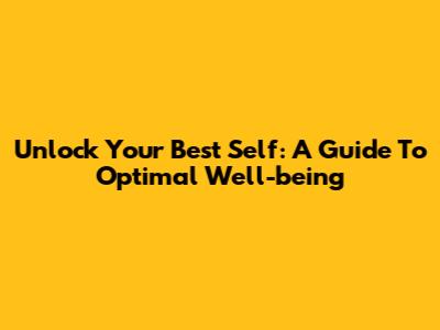 Unlock Your Best Self: A Guide To Optimal Well-being