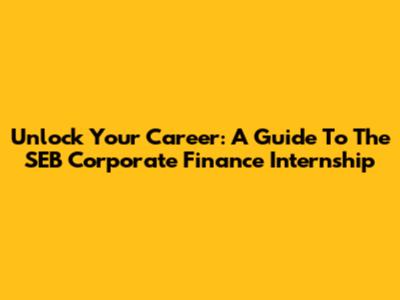 Unlock Your Career: A Guide To The SEB Corporate Finance Internship