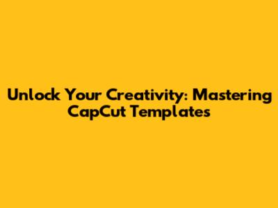 Unlock Your Creativity: Mastering CapCut Templates