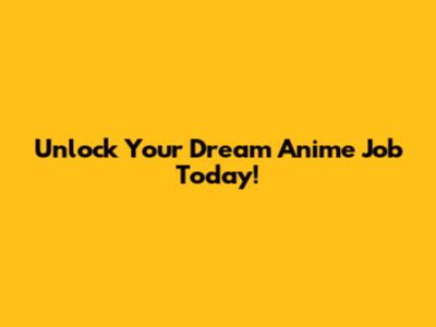 Unlock Your Dream Anime Job Today!