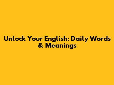Unlock Your English: Daily Words & Meanings