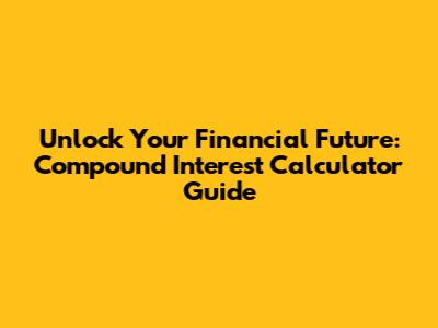 Unlock Your Financial Future: Compound Interest Calculator Guide