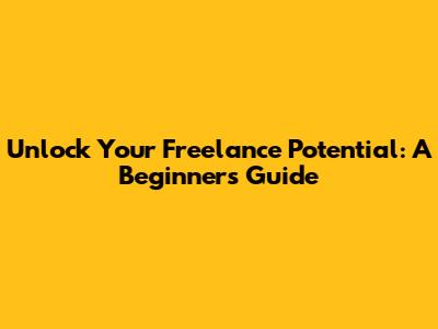 Unlock Your Freelance Potential: A Beginner's Guide