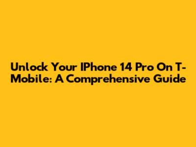 Unlock Your IPhone 14 Pro On T-Mobile: A Comprehensive Guide
