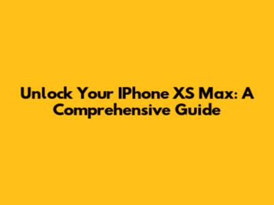 Unlock Your IPhone XS Max: A Comprehensive Guide