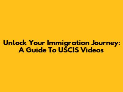 Unlock Your Immigration Journey: A Guide To USCIS Videos